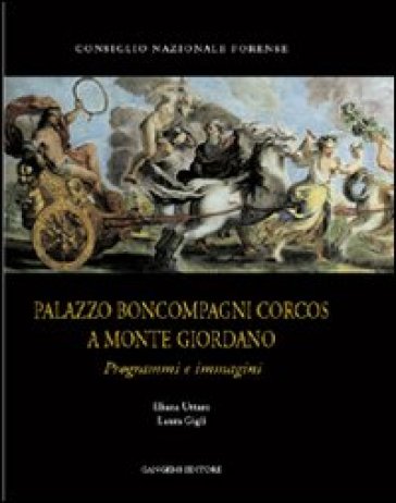 Palazzo Boncompagni Corcos a Monte Giordano. Programmi e immagini - Eliana Uttaro - Laura Gigli