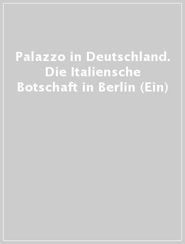 Palazzo in Deutschland. Die Italiensche Botschaft in Berlin (Ein)