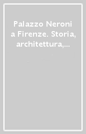 Palazzo Neroni a Firenze. Storia, architettura, restauro