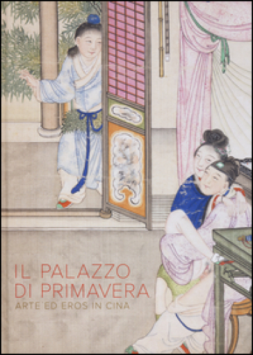 Il Palazzo di primavera. Arte ed eros in Cina