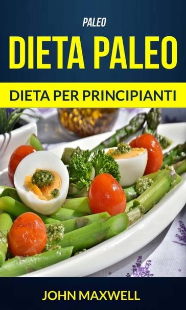 Paleo: Dieta Paleo - Dieta per Principianti - John Maxwell