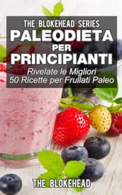 Paleodieta per principianti - Rivelate le migliori 50 ricette per frullati paleo