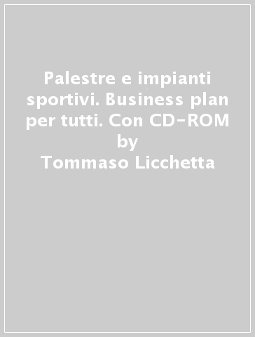 Palestre e impianti sportivi. Business plan per tutti. Con CD-ROM - Tommaso Licchetta - Roberta Di Chiara