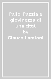 Palio. Pazzia e giovinezza di una città