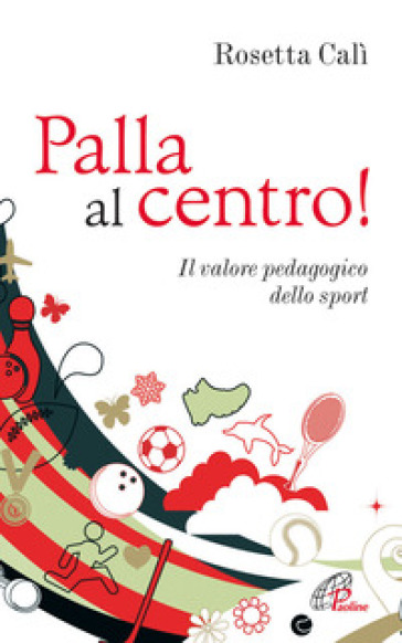 Palla al centro! Il valore pedagogico dello sport - Rosetta Calì