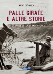 Palle girate e altre storie. Cose curiose della grande guerra