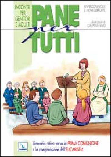 Pane per tutti. Itinerario attivo verso la prima comunione e la comprensione dell'eucaristia. Incontri per genitori e adulti - Anne-Dominique Derroitte - Henri Derroitte