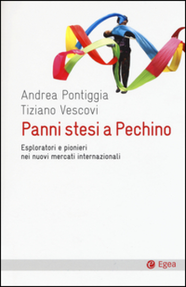 Panni stesi a Pechino. Esploratori e pionieri nei nuovi mercati internazionali - Andrea Pontiggia - Tiziano Vescovi