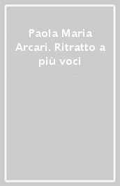 Paola Maria Arcari. Ritratto a più voci