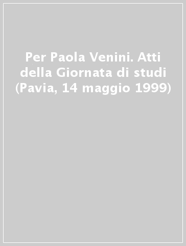 Per Paola Venini. Atti della Giornata di studi (Pavia, 14 maggio 1999)