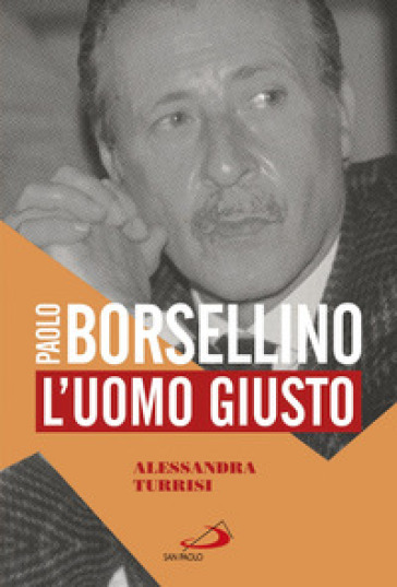 Paolo Borsellino. L'uomo giusto - Alessandra Turrisi