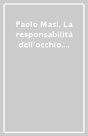 Paolo Masi. La responsabilità dell occhio. Ediz. italiana e inglese