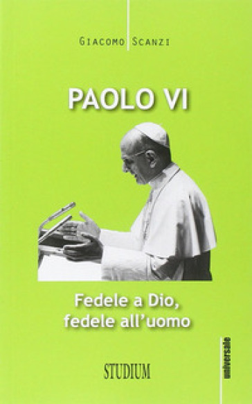 Paolo VI. Fedele a Dio, fedele all'uomo - Giacomo Scanzi