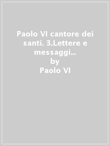 Paolo VI cantore dei santi. 3.Lettere e messaggi per celebrazioni di santi - Paolo VI