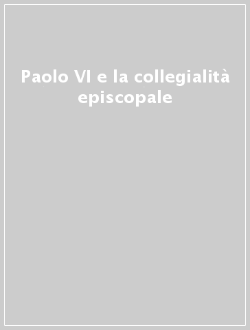 Paolo VI e la collegialità episcopale