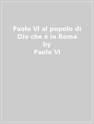 Paolo VI al popolo di Dio che è in Roma - Paolo VI