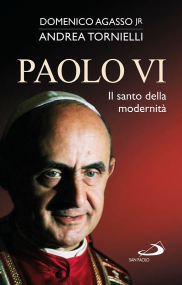 Paolo VI. Il santo della modernità - Andrea Tornielli - Domenico jr. Agasso