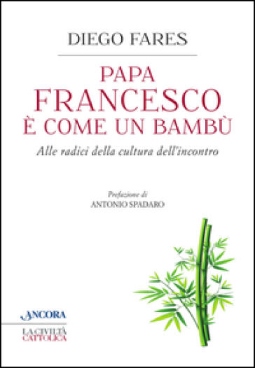 Papa Francesco è come un bambù. Alle radici della cultura dell'incontro - Diego Fares