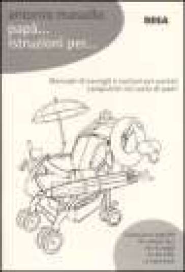 Papà... Istruzioni per... Manuale di consigli e nozioni per padri catapultati nel ruolo di papà - Antonio Masullo