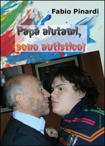 Papà aiutami, sono autistico - Fabio Pinardi