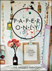 Paper only. Creare e decorare con la carta