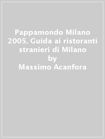 Pappamondo Milano 2005. Guida ai ristoranti stranieri di Milano - Massimo Acanfora