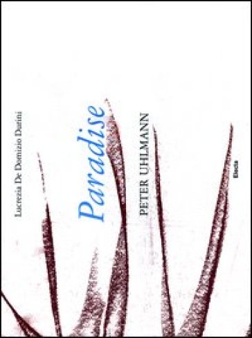Paradise. Peter Uhlmann. Catalogo della mostra (Parigi, 9-25 marzo 2012). Ediz. italiana e inglese - Lucrezia De Domizio Durini