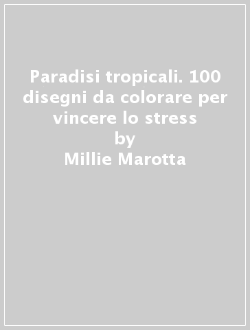 Paradisi tropicali. 100 disegni da colorare per vincere lo stress - Millie Marotta