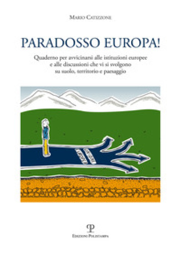 Paradosso Europa! Quaderno per avvicinarsi alle istituzioni europee e alle discussioni che vi si svolgono su suolo, territorio e paesaggio - Mario Catizzone