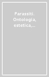 Parassiti. Ontologia, estetica, etica, politica