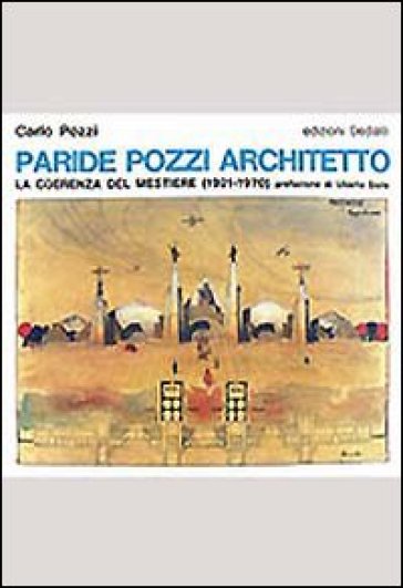 Paride Pozzi architetto. La coerenza del mestiere (1921-1970) - Carlo Pozzi