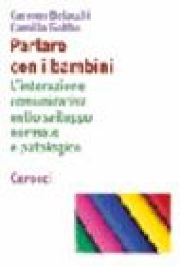 Parlare con i bambini. L'interazione comunicativa nello sviluppo normale e patologico - Carmen Belacchi - Camilla Gobbo