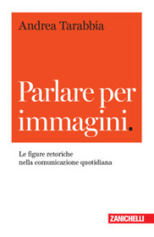 Parlare per immagini. Le figure retoriche nella comunicazione quotidiana