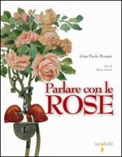 Parlare con le rose. Ediz. illustrata