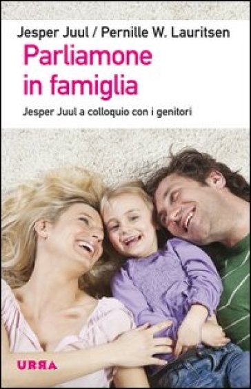 Parliamone in famiglia. Jesper Juul a colloquio con i genitori - Pernille W. Lauritsen - Jesper Juul