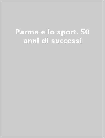 Parma e lo sport. 50 anni di successi