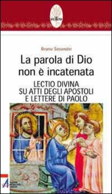 Parola di Dio non è incatenata. Lectio divina su Atti degli Apostoli e Lettere di Paolo (La) - Bruno Secondin