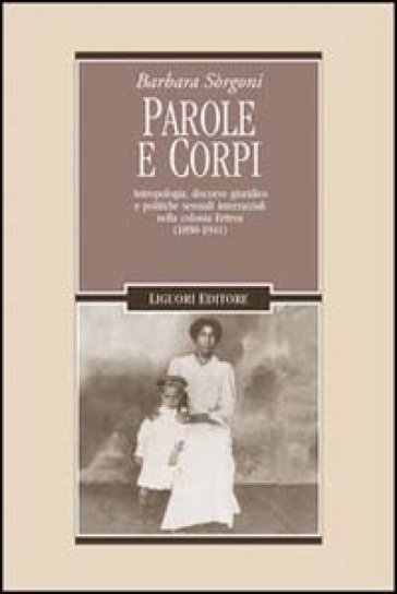 Parole e corpi. Antropologia, discorso giuridico e politiche sessuali interrazziali nella colonia Eritrea (1890-1941) - Barbara Sorgoni