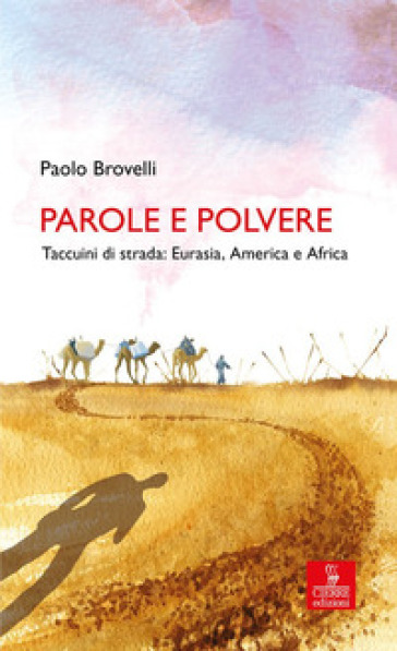 Parole e polvere. Taccuini di strada: Eurasia, America e Africa - Paolo Brovelli