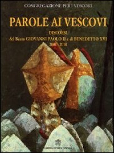 Parole ai vescovi. Discorsi del beato Giovanni Paolo II e di Benedetto XVI 2001-2010 - Giovanni Paolo II (papa) - Benedetto XVI (Papa Joseph Ratzinger)