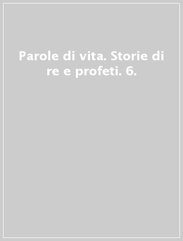 Parole di vita. Storie di re e profeti. 6.