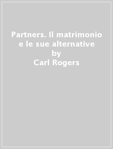 Partners. Il matrimonio e le sue alternative - Carl Rogers