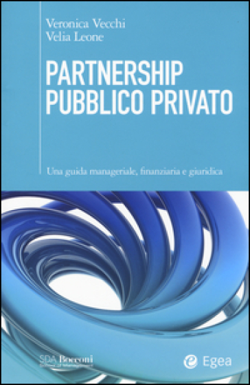 Partnership pubblico privato. Una guida manageriale, finanziaria e giuridica - Veronica Vecchi - Velia Leone