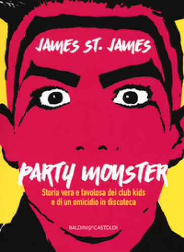 Party monster. Storia vera e favolosa dei club kids e di un omicidio in discoteca - James St. James