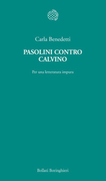 Pasolini contro Calvino. Per una letteratura impura - Carla Benedetti