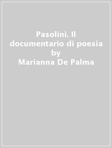Pasolini. Il documentario di poesia - Marianna De Palma