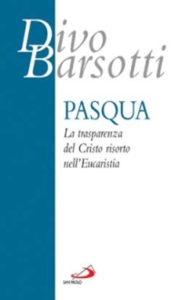 Pasqua. La trasparenza del Cristo risorto nell'eucaristia - Divo Barsotti