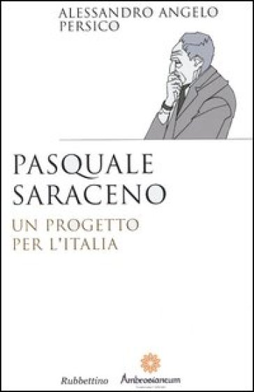 Pasquale Saraceno. Un progetto per l'Italia - Alessandro Angelo Persico