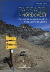 Passaggi a Nordovest. Escursioni su passi e valichi dalla Liguria all Ossola