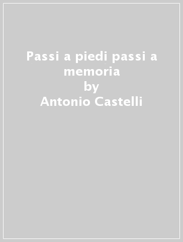 Passi a piedi passi a memoria - Antonio Castelli